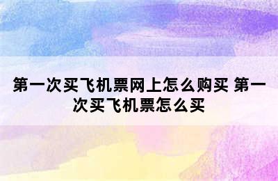 第一次买飞机票网上怎么购买 第一次买飞机票怎么买